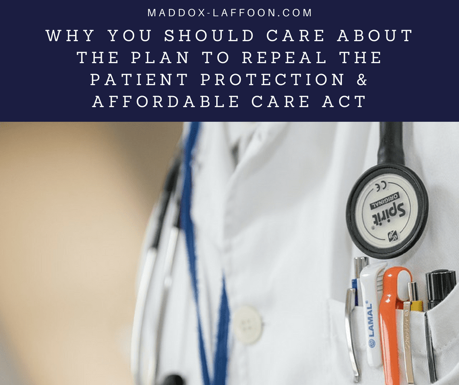 WHY YOU SHOULD CARE ABOUT THE PLAN TO REPEAL THE PATIENT PROTECTION & AFFORDABLE CARE ACT